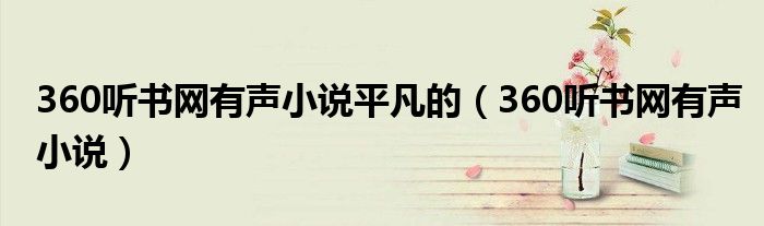 360听书网有声小说平凡的（360听书网有声小说）