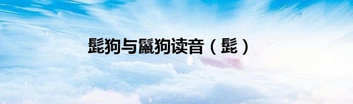 髭狗与鬣狗读音（髭）