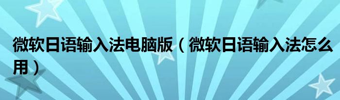 微软日语输入法电脑版（微软日语输入法怎么用）