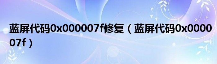 蓝屏代码0x000007f修复（蓝屏代码0x000007f）