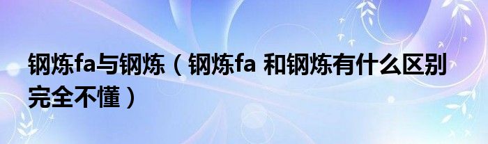 钢炼fa与钢炼（钢炼fa 和钢炼有什么区别   完全不懂）