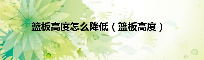 篮板高度怎么降低（篮板高度）