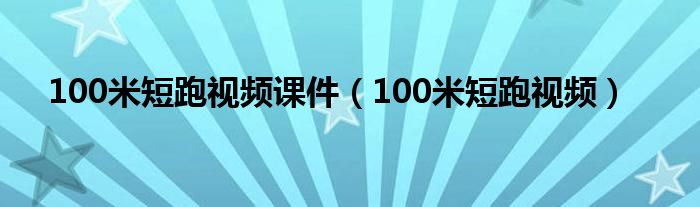 100米短跑视频课件（100米短跑视频）