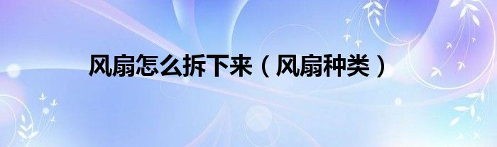 风扇怎么拆下来（风扇种类）