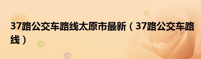 37路公交车路线太原市最新（37路公交车路线）