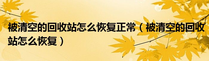 被清空的回收站怎么恢复正常（被清空的回收站怎么恢复）