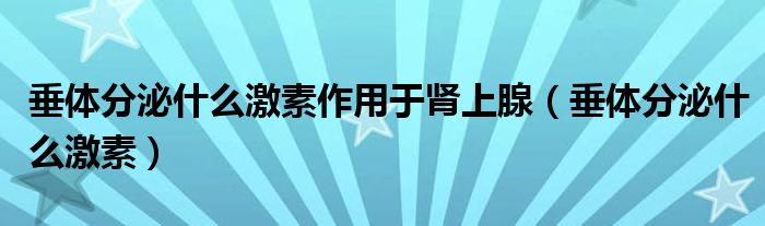 垂体分泌什么激素作用于肾上腺（垂体分泌什么激素）