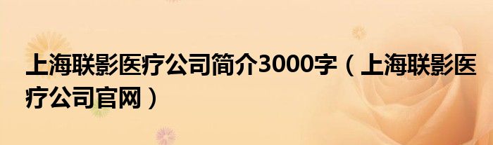 上海联影医疗公司简介3000字（上海联影医疗公司官网）