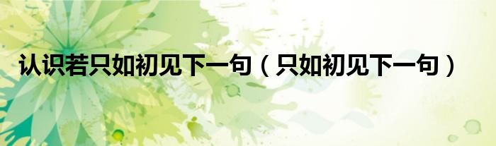 认识若只如初见下一句（只如初见下一句）