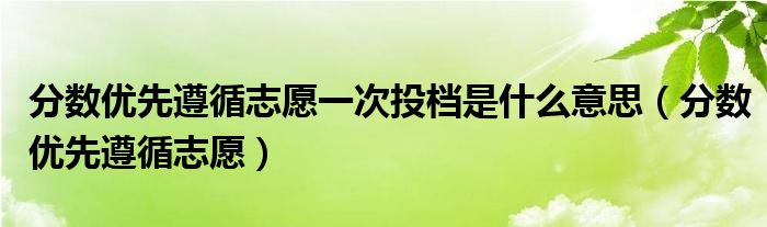 分数优先遵循志愿一次投档是什么意思（分数优先遵循志愿）