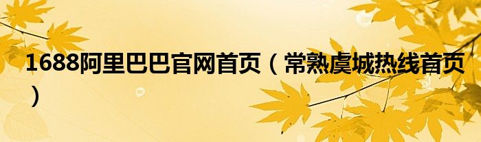 1688阿里巴巴官网首页（常熟虞城热线首页）