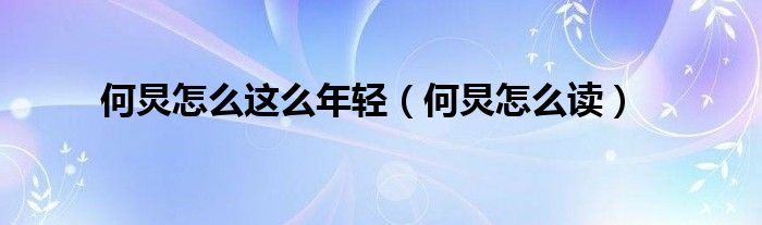 何炅怎么这么年轻（何炅怎么读）