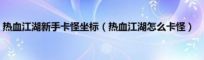 热血江湖新手卡怪坐标（热血江湖怎么卡怪）