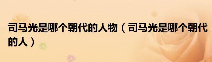 司马光是哪个朝代的人物（司马光是哪个朝代的人）