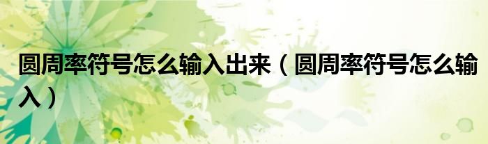 圆周率符号怎么输入出来（圆周率符号怎么输入）