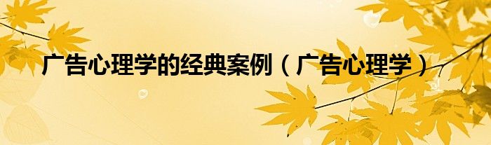 广告心理学的经典案例（广告心理学）