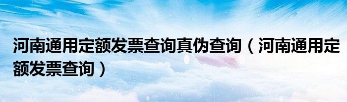 河南通用定额发票查询真伪查询（河南通用定额发票查询）