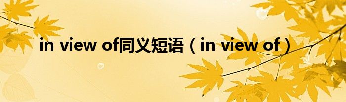 in view of同义短语（in view of）