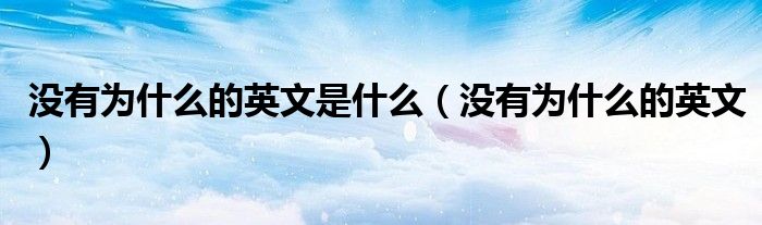 没有为什么的英文是什么（没有为什么的英文）