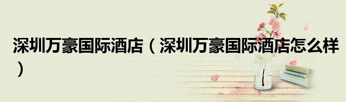 深圳万豪国际酒店（深圳万豪国际酒店怎么样）
