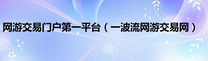 网游交易门户第一平台（一波流网游交易网）
