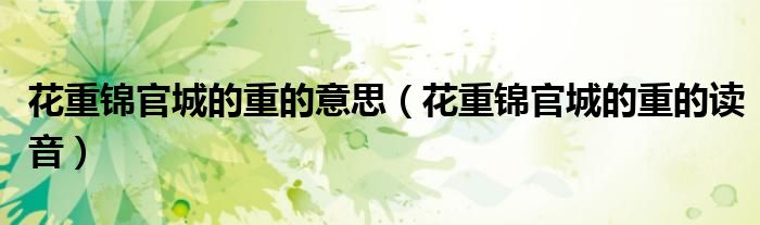 花重锦官城的重的意思（花重锦官城的重的读音）