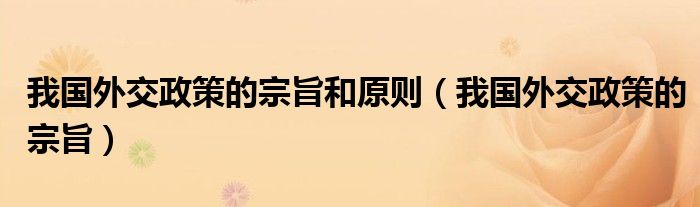 我国外交政策的宗旨和原则（我国外交政策的宗旨）