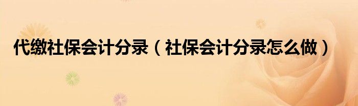 代缴社保会计分录（社保会计分录怎么做）