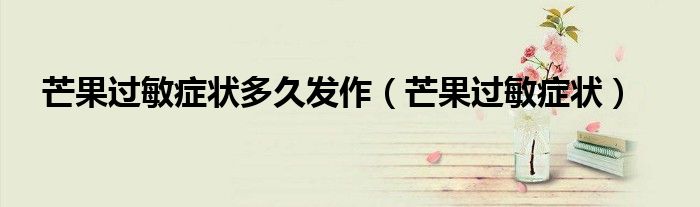 芒果过敏症状多久发作（芒果过敏症状）