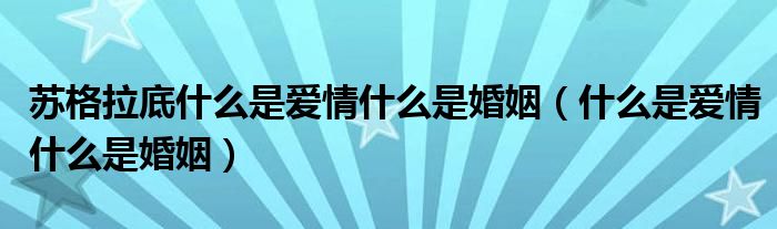 苏格拉底什么是爱情什么是婚姻（什么是爱情什么是婚姻）