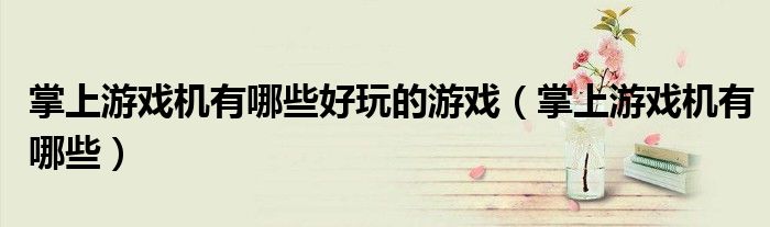 掌上游戏机有哪些好玩的游戏（掌上游戏机有哪些）
