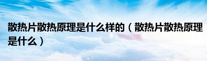 散热片散热原理是什么样的（散热片散热原理是什么）