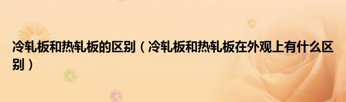 冷轧板和热轧板的区别（冷轧板和热轧板在外观上有什么区别）
