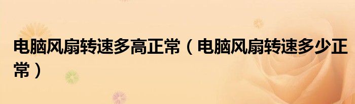 电脑风扇转速多高正常（电脑风扇转速多少正常）