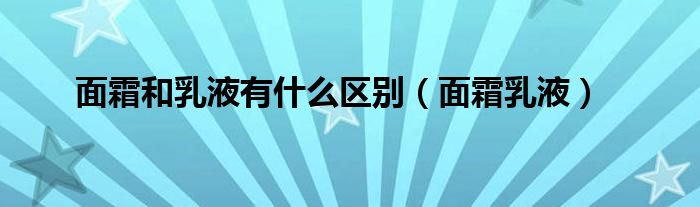 面霜和乳液有什么区别（面霜乳液）