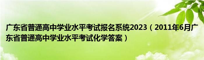 广东省普通高中学业水平考试报名系统2023（2011年6月广东省普通高中学业水平考试化学答案）