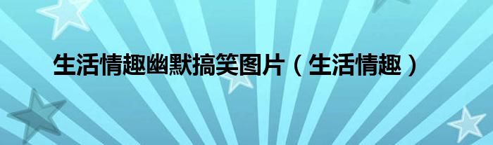 生活情趣幽默搞笑图片（生活情趣）
