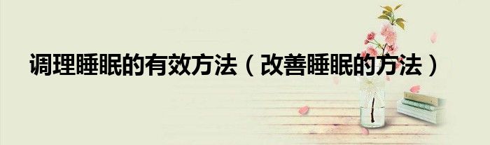 调理睡眠的有效方法（改善睡眠的方法）