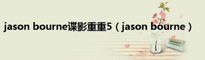 jason bourne谍影重重5（jason bourne）