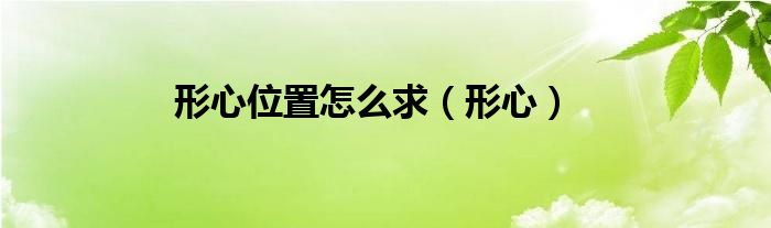 形心位置怎么求（形心）