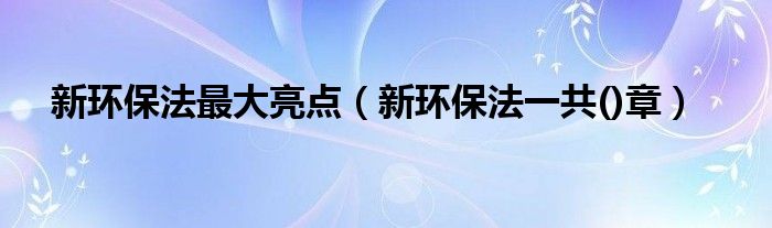 新环保法最大亮点（新环保法一共()章）