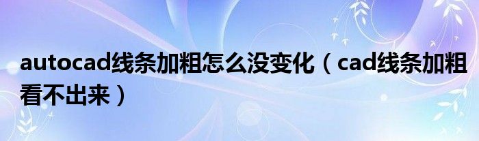 autocad线条加粗怎么没变化（cad线条加粗看不出来）