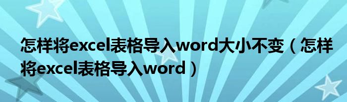 怎样将excel表格导入word大小不变（怎样将excel表格导入word）