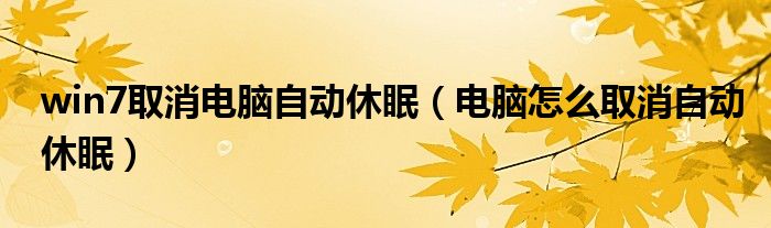 win7取消电脑自动休眠（电脑怎么取消自动休眠）