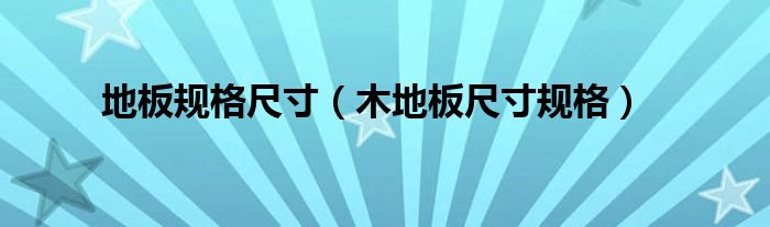 地板规格尺寸（木地板尺寸规格）