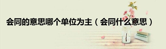 会同的意思哪个单位为主（会同什么意思）