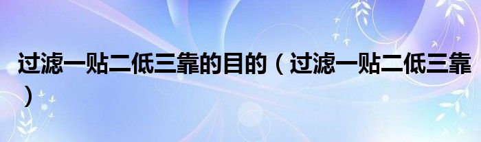 过滤一贴二低三靠的目的（过滤一贴二低三靠）