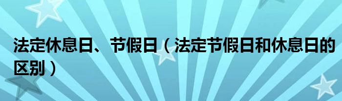 法定休息日、节假日（法定节假日和休息日的区别）