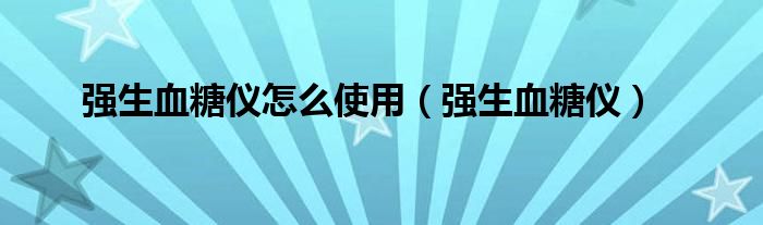 强生血糖仪怎么使用（强生血糖仪）
