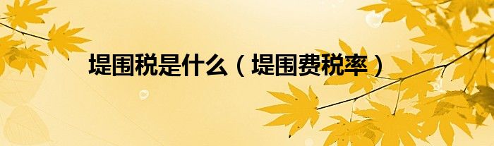 堤围税是什么（堤围费税率）